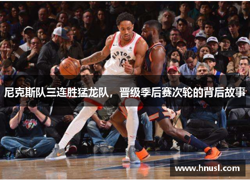 尼克斯队三连胜猛龙队，晋级季后赛次轮的背后故事