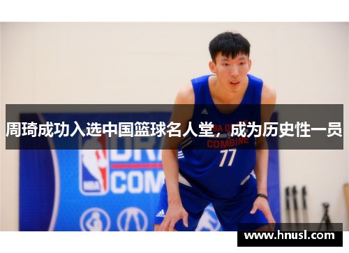 周琦成功入选中国篮球名人堂，成为历史性一员