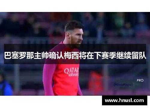 巴塞罗那主帅确认梅西将在下赛季继续留队