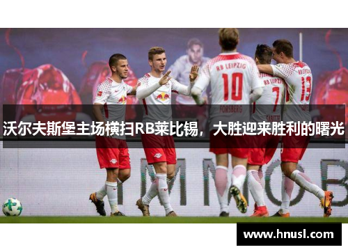 沃尔夫斯堡主场横扫RB莱比锡，大胜迎来胜利的曙光