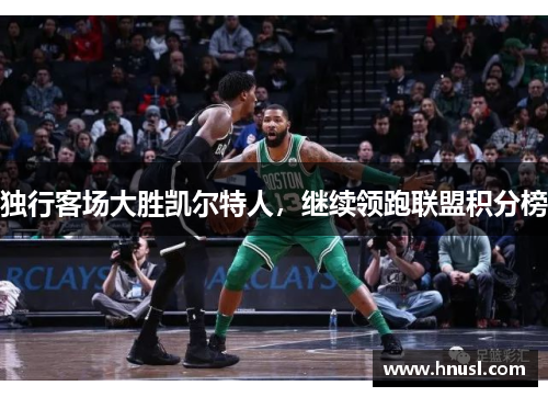 独行客场大胜凯尔特人，继续领跑联盟积分榜
