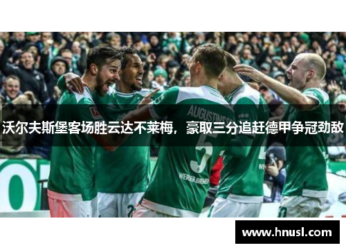 沃尔夫斯堡客场胜云达不莱梅，豪取三分追赶德甲争冠劲敌
