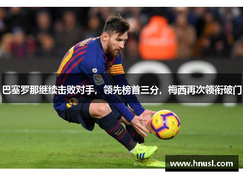 巴塞罗那继续击败对手，领先榜首三分，梅西再次领衔破门