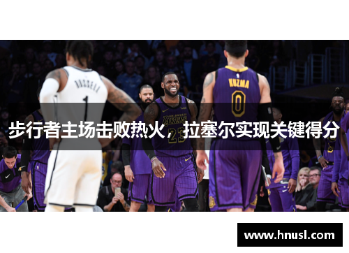 步行者主场击败热火，拉塞尔实现关键得分