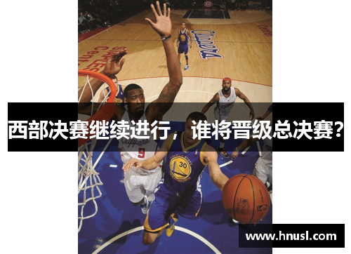 西部决赛继续进行，谁将晋级总决赛？