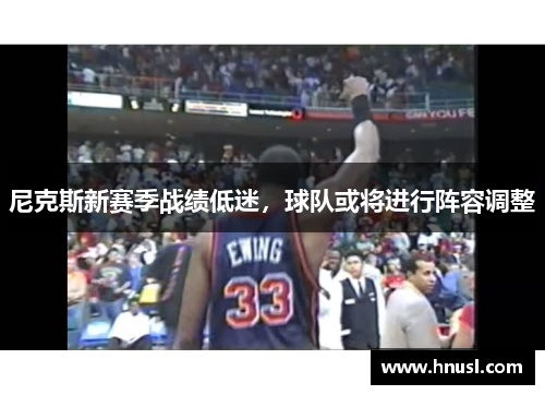 尼克斯新赛季战绩低迷，球队或将进行阵容调整