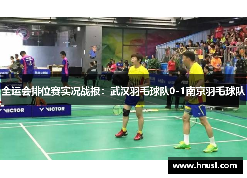 全运会排位赛实况战报：武汉羽毛球队0-1南京羽毛球队