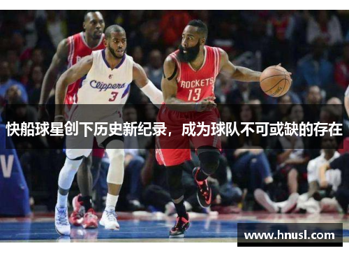 快船球星创下历史新纪录，成为球队不可或缺的存在