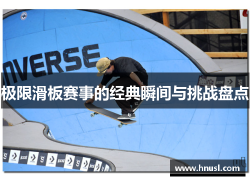 极限滑板赛事的经典瞬间与挑战盘点