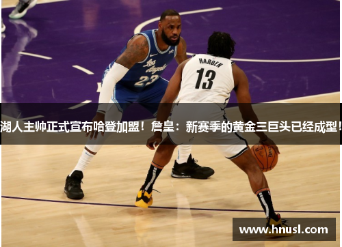 湖人主帅正式宣布哈登加盟！詹皇：新赛季的黄金三巨头已经成型！