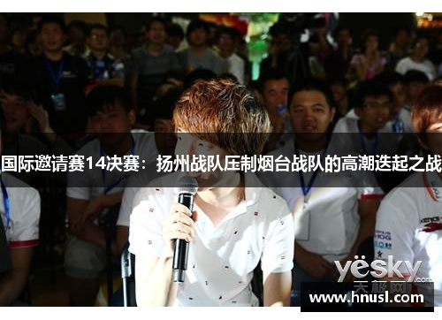 国际邀请赛14决赛：扬州战队压制烟台战队的高潮迭起之战