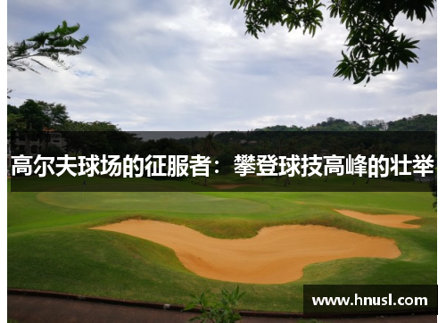 高尔夫球场的征服者：攀登球技高峰的壮举