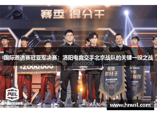 国际邀请赛冠亚军决赛：洛阳电竞交手北京战队的关键一役之战