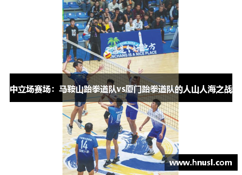 中立场赛场：马鞍山跆拳道队vs厦门跆拳道队的人山人海之战
