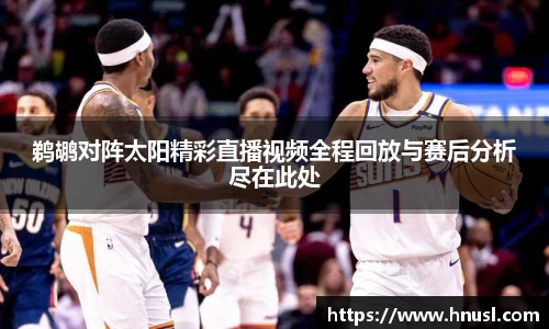 鹈鹕对阵太阳精彩直播视频全程回放与赛后分析尽在此处