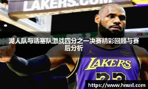 湖人队与活塞队激战四分之一决赛精彩回顾与赛后分析