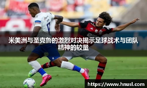 米美洲与圣克鲁的激烈对决揭示足球战术与团队精神的较量
