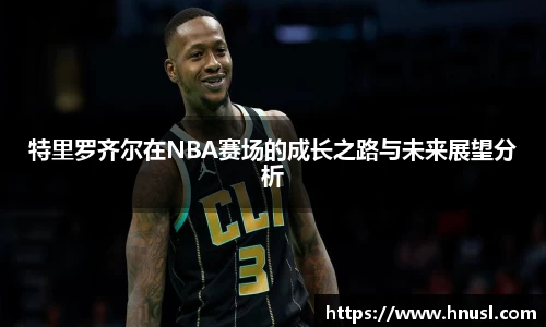 特里罗齐尔在NBA赛场的成长之路与未来展望分析